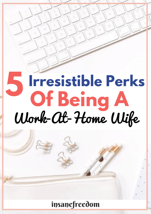 Thinking of becoming a work at home wife? Here are 5 irresistible perks of being a work at home wife you do not want to miss out on!
